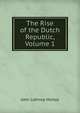 The Rise of the Dutch Republic, Volume 1, Motley, John Lothrop, 1814-1877 
