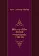 History of the United Netherlands: 1584-86, Motley, John Lothrop, 1814-1877 