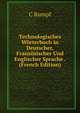 Technologisches Worterbuch in Deutscher, Franzosischer Und Englischer Sprache . (French Edition), C Rumpf 