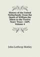 History of the United Netherlands: From the Death of William the Silent to the Twelve Years' Truce--1609, Volume 4, Motley, John Lothrop, 1814-1877 