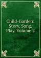 Child-Garden: Story, Song, Play, Volume 2, 