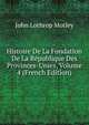 Histoire De La Fondation De La Republique Des Provinces-Unies, Volume 4 (French Edition), Motley, John Lothrop, 1814-1877 