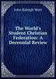 The World's Student Christian Federation: A Decennial Review, Mott, John Raleigh, 1865-1955 