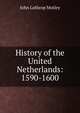 History of the United Netherlands: 1590-1600, Motley, John Lothrop, 1814-1877 