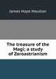The treasure of the Magi; a study of Zoroastrianism, James Hope Moulton 