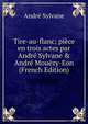 Tire-au-flanc; pi?ce en trois actes par Andr? Sylvane & Andr? Mou?zy-Eon (French Edition), Andre Sylvane 