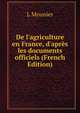 De l'agriculture en France, d'apr?s les documents officiels (French Edition), L Mounier 