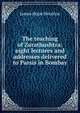 The teaching of Zarathushtra: eight lectures and addresses delivered to Parsis in Bombay, James Hope Moulton 