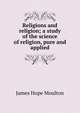 Religions and religion; a study of the science of religion, pure and applied, James Hope Moulton 