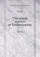 The moral system of Shakespeare;, Moulton Richard Green 