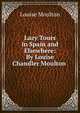 Lazy Tours in Spain and Elsewhere: By Louise Chandler Moulton ., Louise Moulton 
