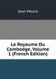 Le Royaume Du Cambodge, Volume 1 (French Edition), Jean Moura 