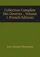 Collection Complete Des Oeuvres ., Volume 1 (French Edition), Jean-Jacques Rousseau 