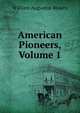 American Pioneers, Volume 1, William A. Mowry 