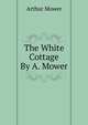 The White Cottage By A. Mower., Arthur Mower 