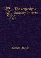 The tragedy; a fantasy in verse, Gilbert Moyle 