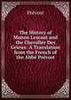 The History of Manon Lescaut and the Chevalier Des Grieux: A Translation from the French of the Abbe Prevost, Prevost 