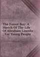 The Forest Boy: A Sketch Of The Life Of Abraham Lincoln ; For Young People, 