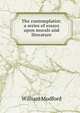 The contemplatist; a series of essays upon morals and literature, William Mudford 