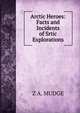 Arctic Heroes: Facts and Incidents of Srtic Explorations, Z A. MUDGE 