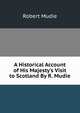 A Historical Account of His Majesty's Visit to Scotland By R. Mudie., Robert Mudie 