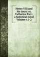 Henry VIII and his court: or, Catharine Parr : a historical novel Volume v.1-2, 