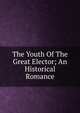 The Youth Of The Great Elector; An Historical Romance, 