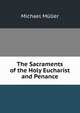 The Sacraments of the Holy Eucharist and Penance, Michael Muller 
