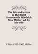 The life and letters of the Right Honourable Friedrich Max Muller; ed. by his wife, F Max 1823-1900 Muller 
