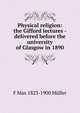 Physical religion: the Gifford lectures - delivered before the university of Glasgow in 1890, F Max 1823-1900 Muller 