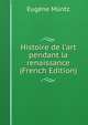 Histoire de l'art pendant la renaissance (French Edition), Eugene Muntz 