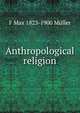 Anthropological religion, F Max 1823-1900 Muller 