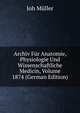 Archiv Fur Anatomie, Physiologie Und Wissenschaftliche Medicin, Volume 1874 (German Edition), Joh Muller 