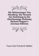 Die Meistersinger Von N?rnberg: Ein Versuch Zur Einleitung in Die Gleichnamige Dichtung Richard Wagner's (German Edition), Franz Karl Friedrich Muller 