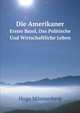 Die Amerikaner. Erster Band, Das Politische Und Wirtschaftliche Leben, Hugo Munsterberg 