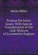 Treatise On Valve-Gears: With Special Consideration of the Link-Motions of Locomotive Engines, Moritz Muller 