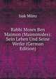 Rabbi Moses Ben Maimon (Maimonides): Sein Leben Und Seine Werke (German Edition), Isak Munz 