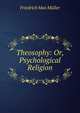 Theosophy: Or, Psychological Religion, Muller Friedrich Max 