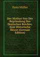 Der Mythus Von Der Begrundung Des Deutschen Reiches. Eine Historische Skizze (German Edition), Hans Muller 