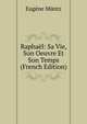 Raphael: Sa Vie, Son Oeuvre Et Son Temps (French Edition), Eugene Muntz 
