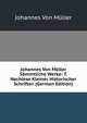 Johannes Von Muller Sammtliche Werke: T. Nachlese Kleiner Historischer Schriften (German Edition), Johannes von Muller 