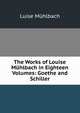 The Works of Louise Muhlbach in Eighteen Volumes: Goethe and Schiller, Luise Mu?hlbach 