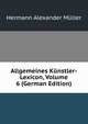 Allgemeines Kunstler-Lexicon, Volume 6 (German Edition), Hermann Alexander Muller 