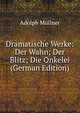 Dramatische Werke: Der Wahn; Der Blitz; Die Onkelei (German Edition), Adolph Mullner 