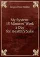 My System: 15 Minutes' Work a Day for Health'S Sake, Jorgen Peter Muller 