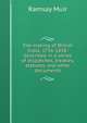 The making of British India, 1756-1858: described in a series of dispatches, treaties, statutes, and other documents, Muir Ramsay 