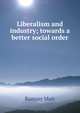 Liberalism and industry; towards a better social order, Muir Ramsay 
