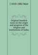 Original Sanskrit texts on the origin and progress of the religion and institutions of India;, J 1810-1882 Muir 