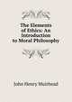 The Elements of Ethics: An Introduction to Moral Philosophy, John Henry Muirhead 