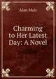 Charming to Her Latest Day: A Novel, Alan Muir 